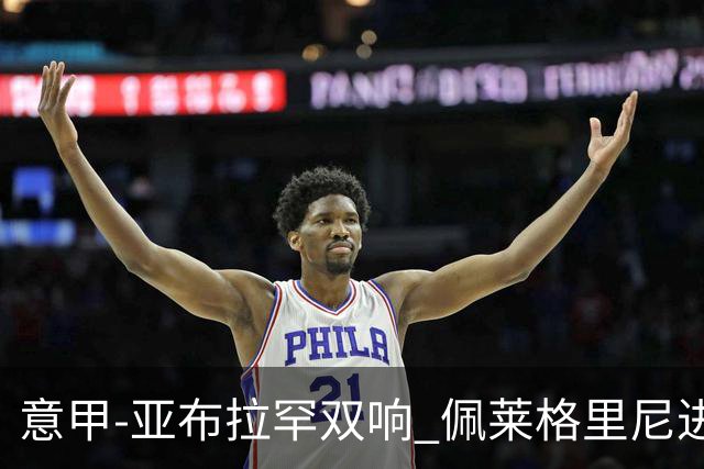 意甲-亚布拉罕双响 佩莱格里尼进球 罗马3-0收官